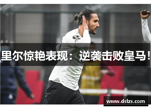 里尔惊艳表现：逆袭击败皇马！