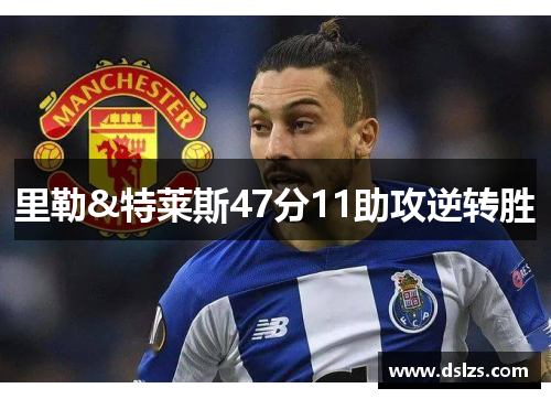 里勒&特莱斯47分11助攻逆转胜